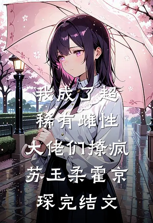我成了超稀有雌性，大佬们撩疯苏玉柔霍京琛完结文