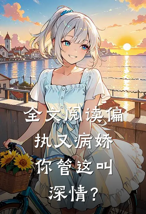 全文阅读偏执又病娇，你管这叫深情？