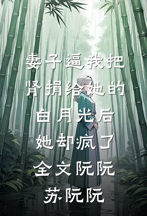 妻子逼我把肾捐给她的白月光后，她却疯了全文阮阮苏阮阮