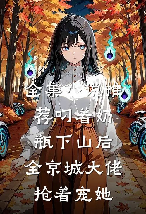 全集小说推荐叼着奶瓶下山后，全京城大佬抢着宠她