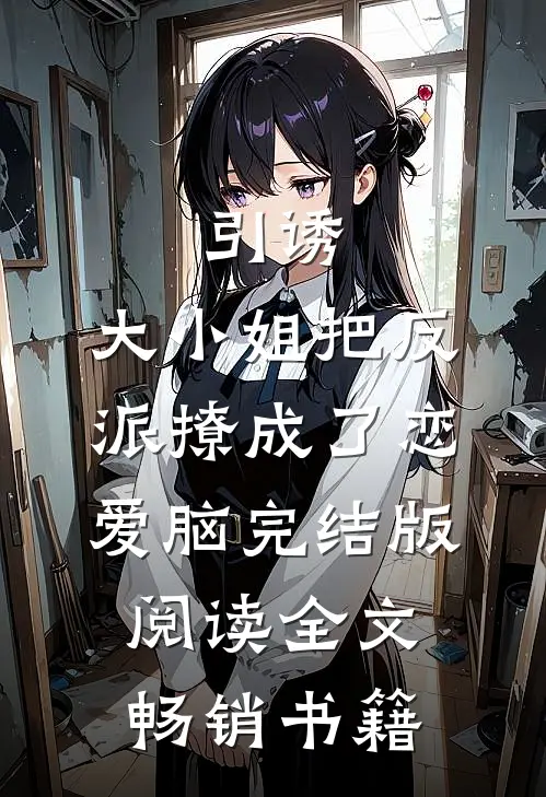 引诱:大小姐把反派撩成了恋爱脑完结版阅读全文畅销书籍