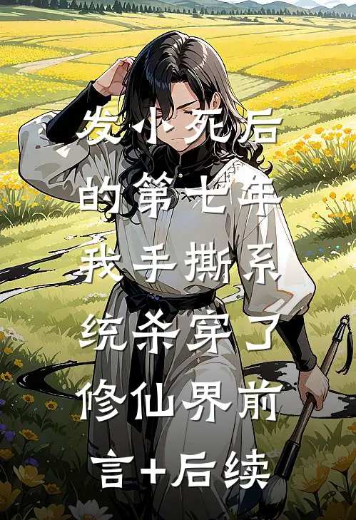 发小死后的第七年，我手撕系统杀穿了修仙界前言+后续