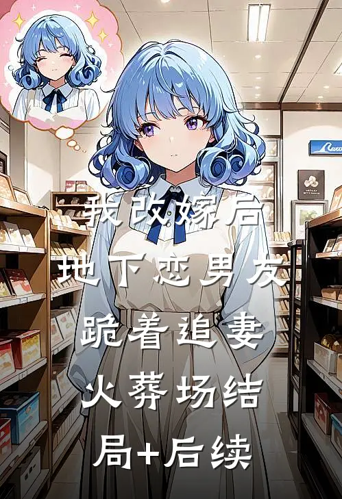 我改嫁后，地下恋男友跪着追妻火葬场结局+后续