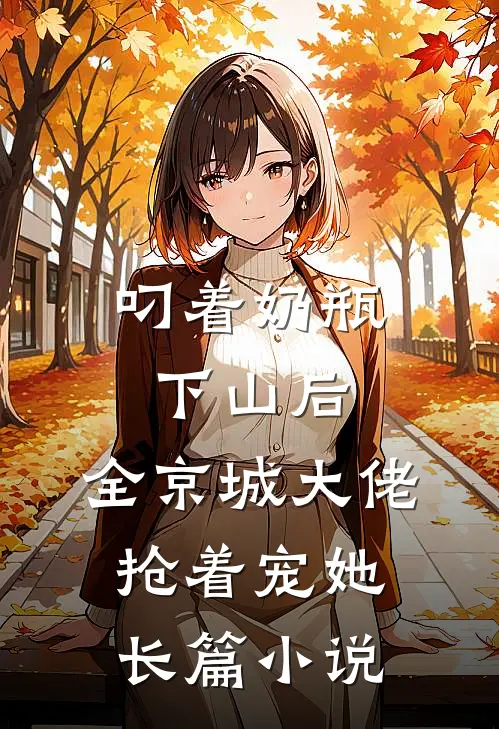 叼着奶瓶下山后，全京城大佬抢着宠她长篇小说
