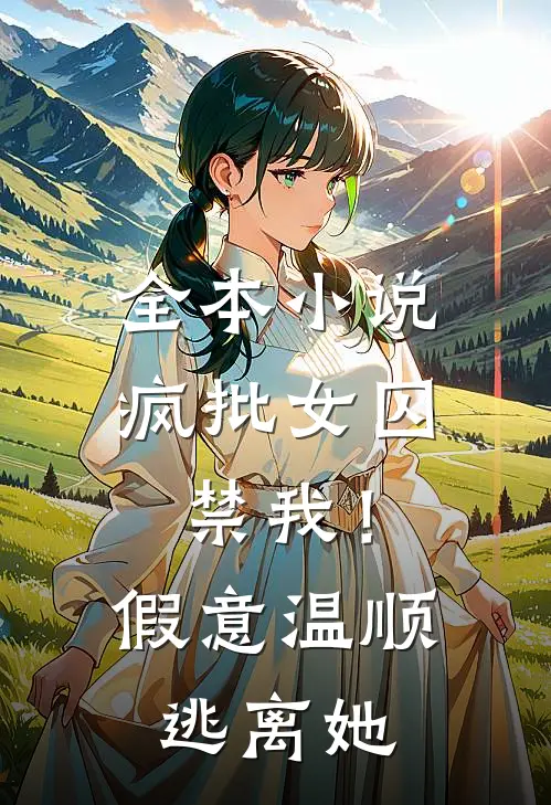 全本小说疯批女囚禁我！假意温顺逃离她