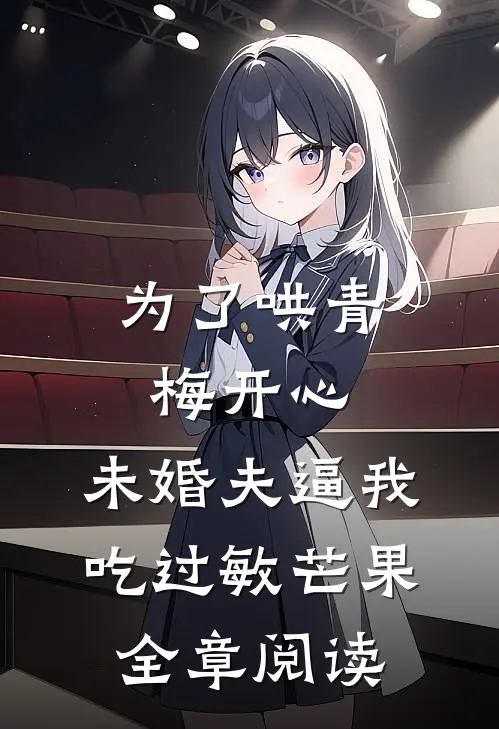 为了哄青梅开心，未婚夫逼我吃过敏芒果全章阅读