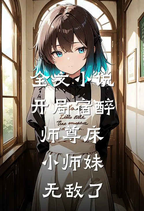 全文小说开局宿醉师尊床,小师妹无敌了