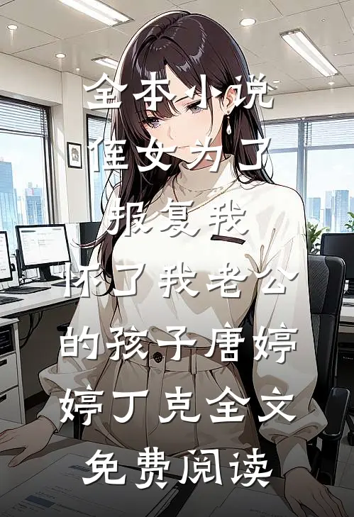 全本小说侄女为了报复我，怀了我老公的孩子唐婷婷丁克全文免费阅读