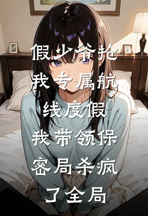 假少爷抢我专属航线度假，我带领保密局杀疯了全局