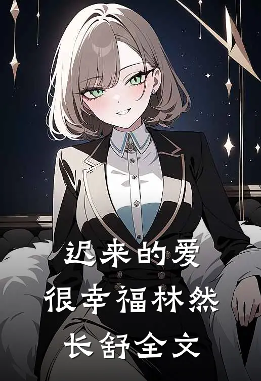 迟来的爱，很幸福林然长舒全文