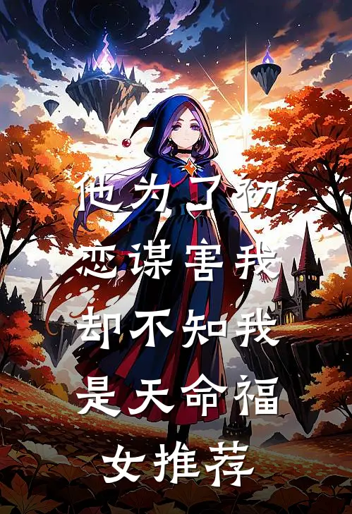 他为了初恋谋害我，却不知我是天命福女推荐