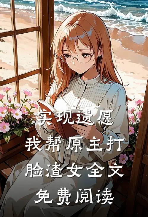实现遗愿，我帮原主打脸渣女全文免费阅读