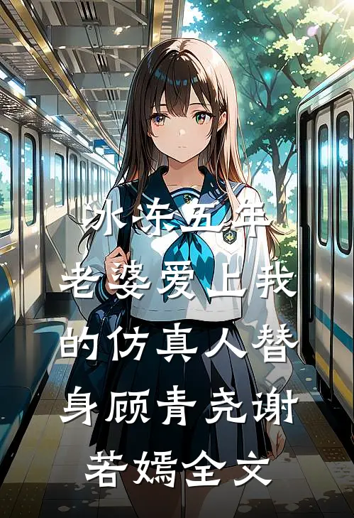 冰冻五年，老婆爱上我的仿真人替身顾青尧谢若嫣全文