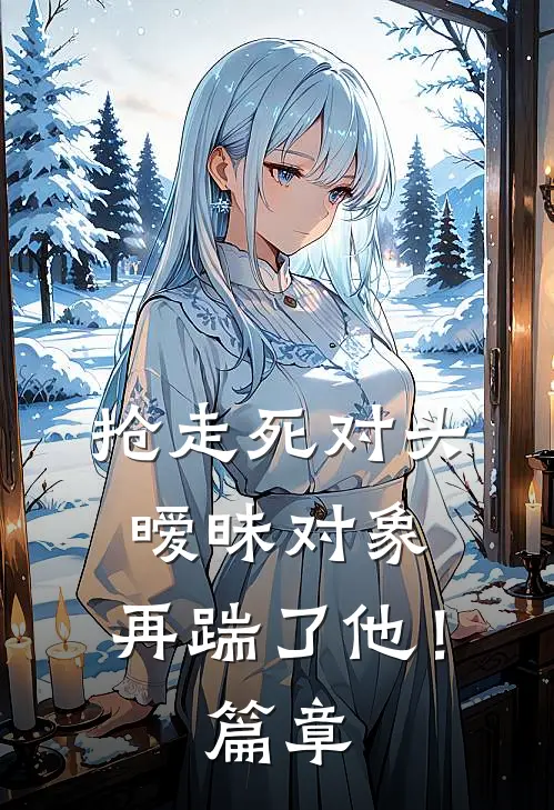 抢走死对头暧昧对象，再踹了他！篇章