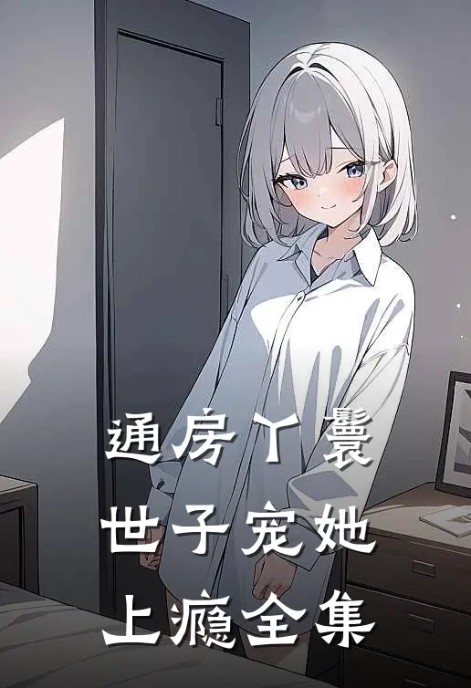 通房丫鬟，世子宠她上瘾全集