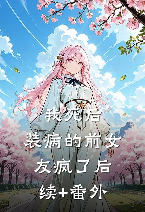 我死后，装病的前女友疯了后续+番外