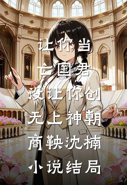 让你当亡国君，没让你创无上神朝商鞅沈楠小说结局