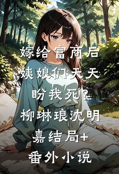 嫁给富商后，姨娘们天天盼我死？柳琳琅沈明嘉结局+番外小说