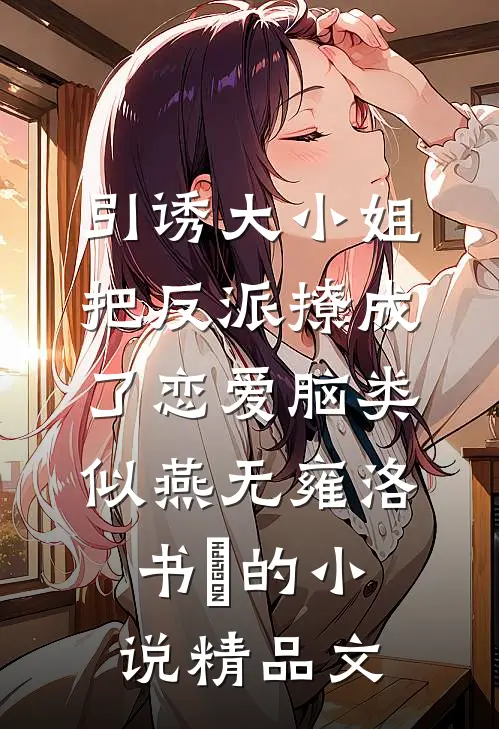 引诱大小姐把反派撩成了恋爱脑类似燕无雍洛书嬅的小说精品文
