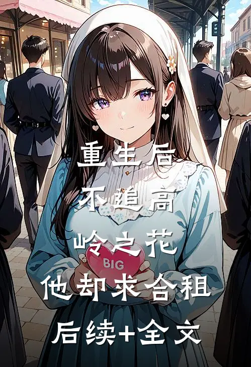 重生后，不追高岭之花，他却求合租后续+全文