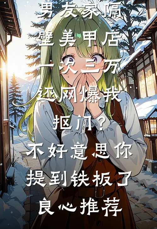 男友家隔壁美甲店一次三万，还网爆我抠门？不好意思你提到铁板了良心推荐