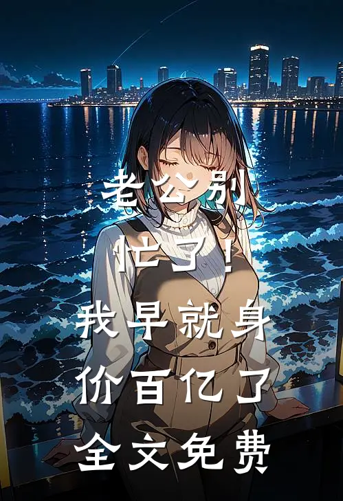 老公别忙了！我早就身价百亿了全文免费