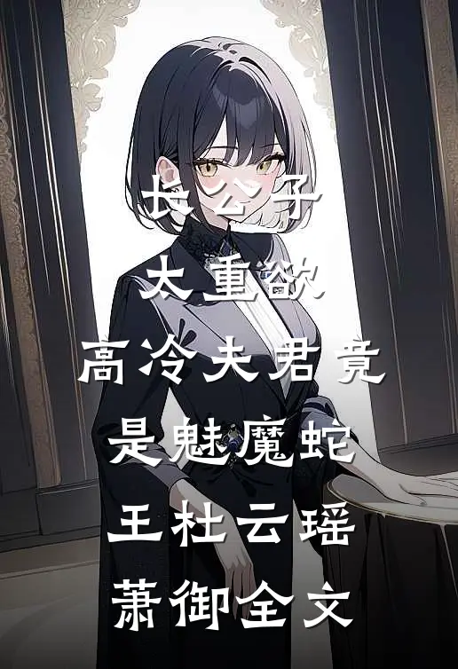 长公子太重欲，高冷夫君竟是魅魔蛇王杜云瑶萧御全文
