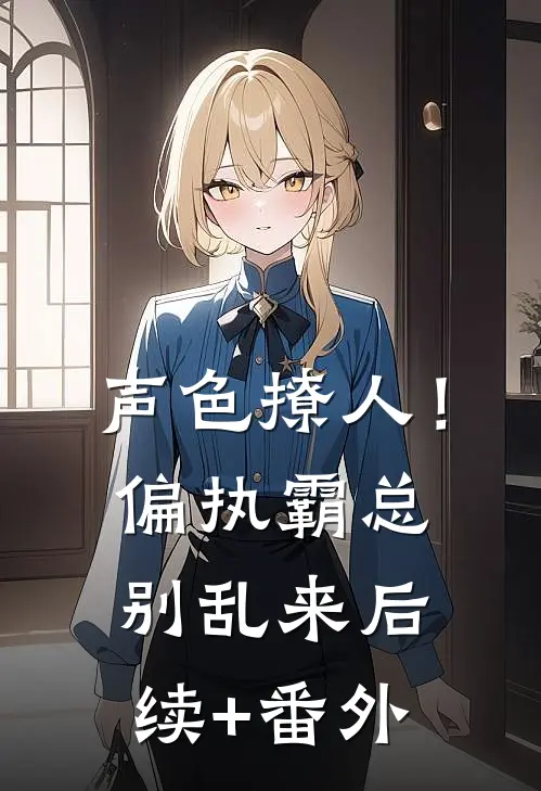 声色撩人！偏执霸总别乱来后续+番外
