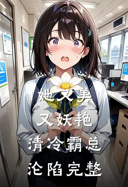 她又美又妖艳，清冷霸总沦陷完整