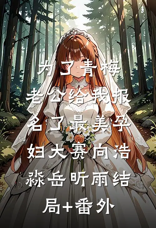 为了青梅，老公给我报名了最美孕妇大赛向浩淼岳昕雨结局+番外