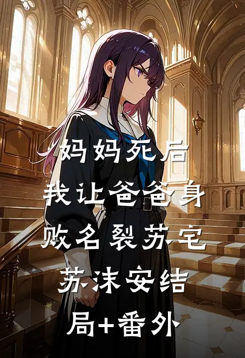 妈妈死后，我让爸爸身败名裂苏宅苏沫安结局+番外