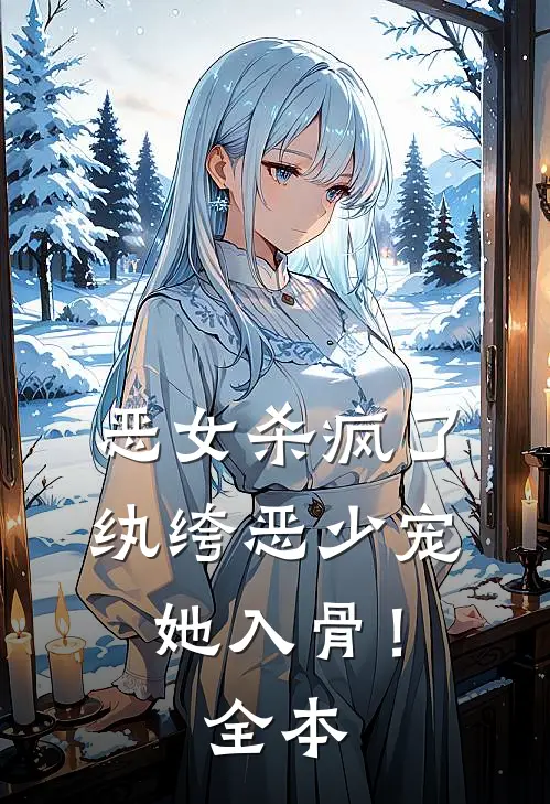 恶女杀疯了，纨绔恶少宠她入骨！全本