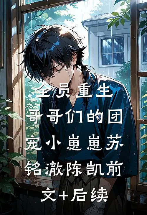 全员重生：哥哥们的团宠小崽崽苏铭澈陈凯前文+后续