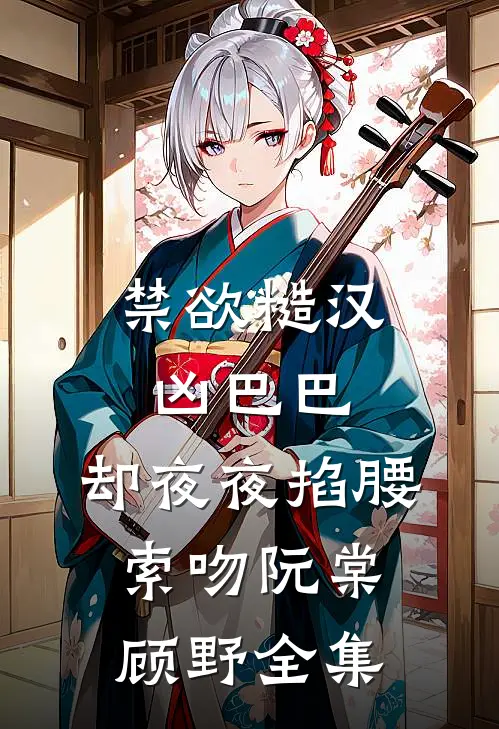 禁欲糙汉凶巴巴，却夜夜掐腰索吻阮棠顾野全集