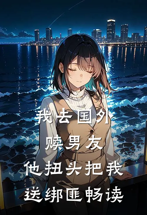 我去国外赎男友，他扭头把我送绑匪畅读