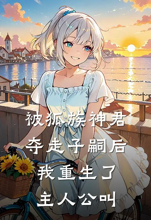 被狐族神君夺走子嗣后，我重生了主人公叫