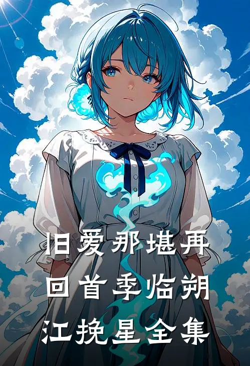 旧爱那堪再回首季临朔江挽星全集