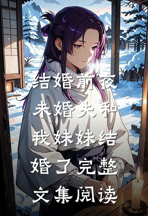 结婚前夜，未婚夫和我妹妹结婚了完整文集阅读