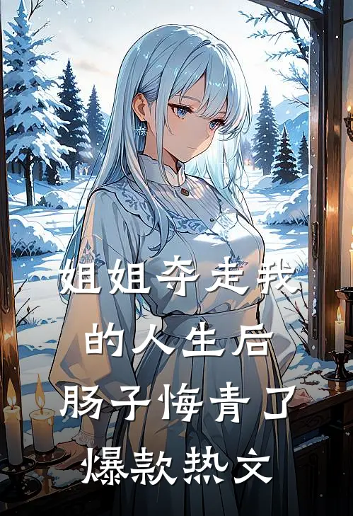 姐姐夺走我的人生后，肠子悔青了爆款热文