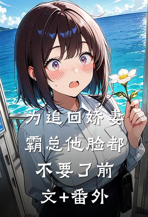 为追回娇妻，霸总他脸都不要了前文+番外