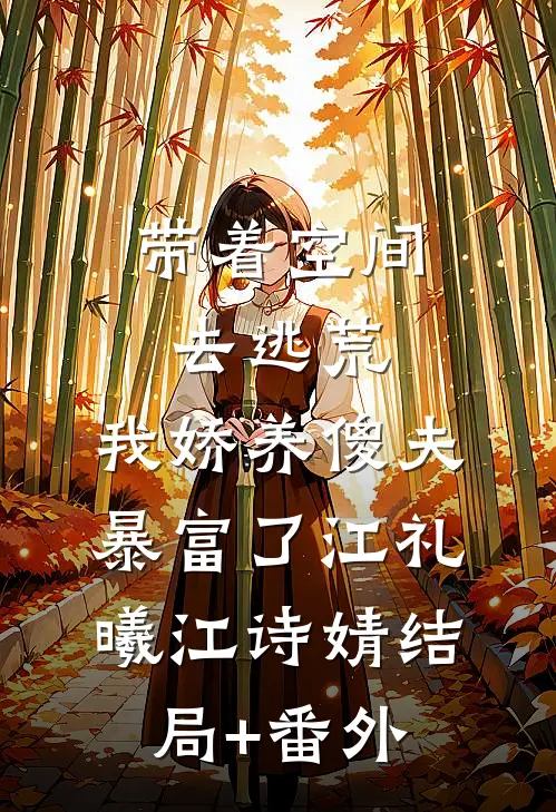 带着空间去逃荒，我娇养傻夫暴富了江礼曦江诗婧结局+番外