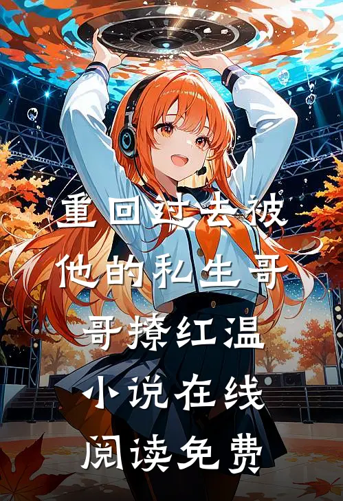 重回过去被他的私生哥哥撩红温小说在线阅读免费