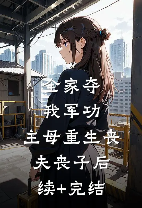 全家夺我军功，主母重生丧夫丧子后续+完结
