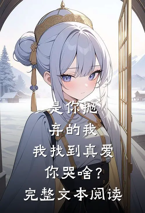 是你抛弃的我，我找到真爱你哭啥？完整文本阅读