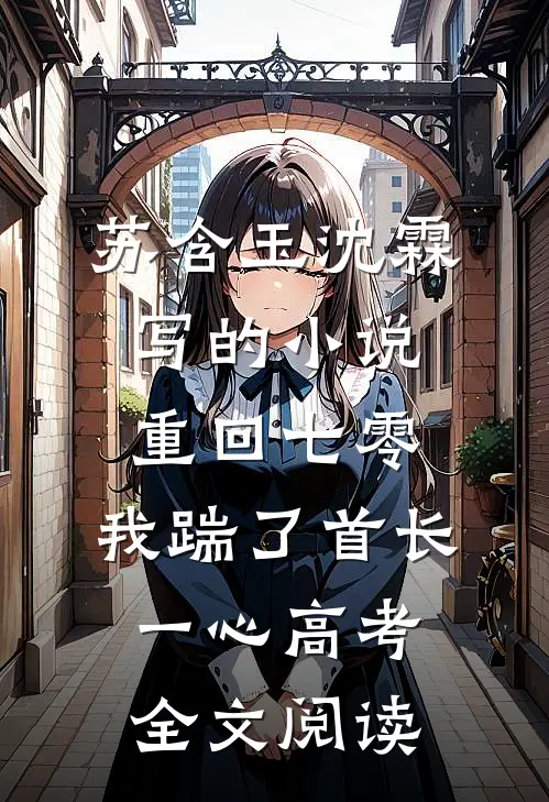 苏含玉沈霖写的小说重回七零，我踹了首长一心高考全文阅读