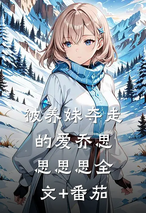 被养妹夺走的爱乔思思思思全文+番茄