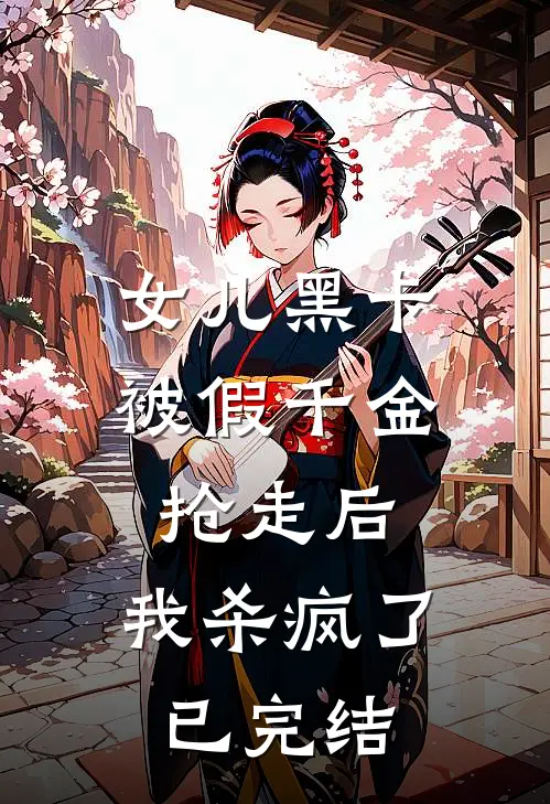 女儿黑卡被假千金抢走后，我杀疯了已完结