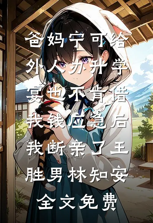 爸妈宁可给外人办升学宴也不肯借我钱应急后，我断亲了王胜男林知安全文免费