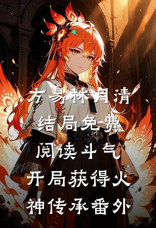 方易林月清结局免费阅读斗气：开局获得火神传承番外