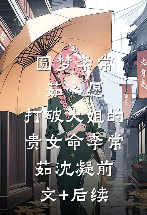圆梦李常茹心愿，打破大姐的贵女命李常茹沈凝前文+后续